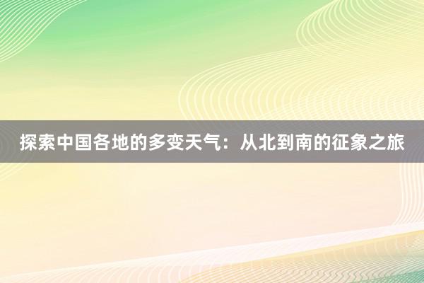 探索中国各地的多变天气：从北到南的征象之旅